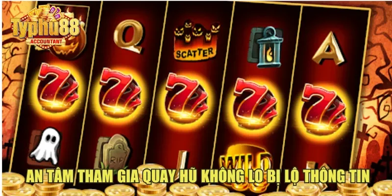 An tâm tham gia quay hũ không lo bị lộ thông tin