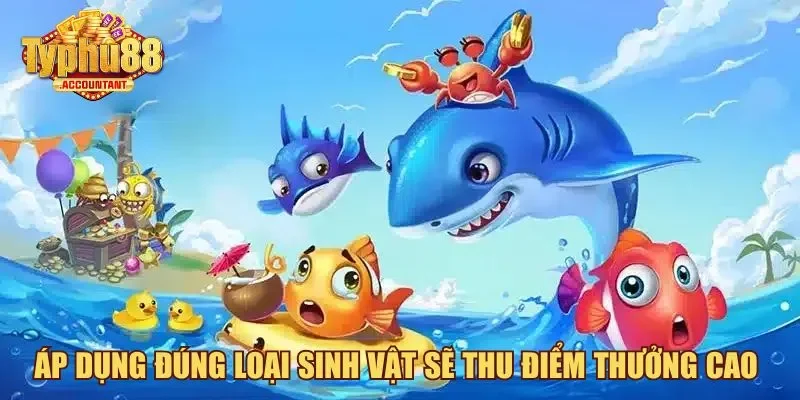 Áp dụng đúng loại sinh vật sẽ thu điểm thưởng cao