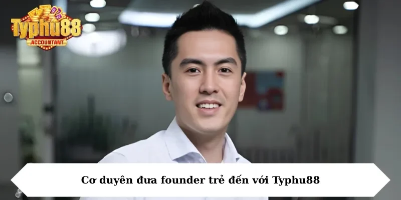 Cơ duyên đưa founder trẻ đến với Typhu88
