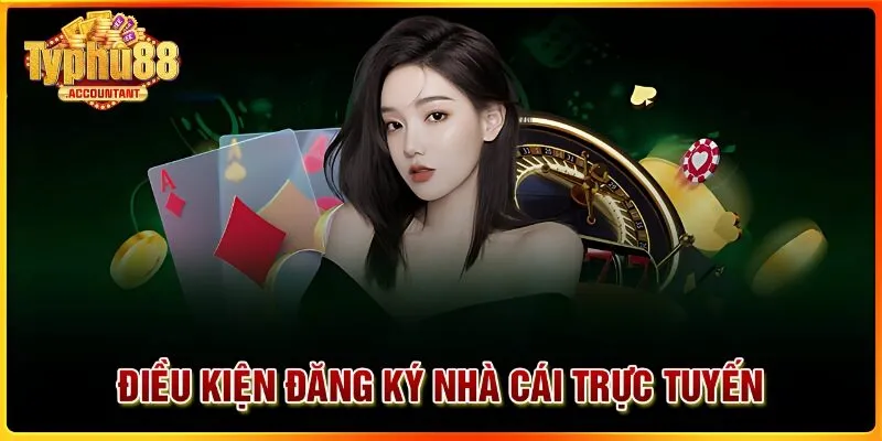 Điều kiện cần đáp ứng đầy đủ khi thực hiện đăng ký Typhu88