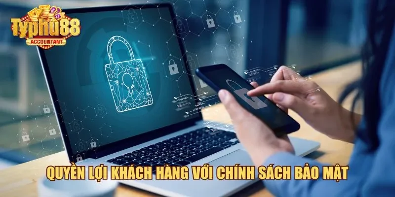 Quyền lợi khách hàng với chính sách bảo mật