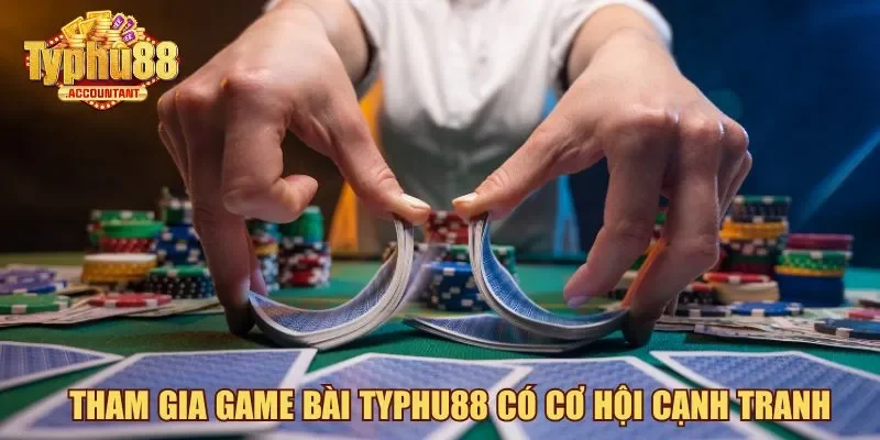 Tham gia game bài Typhu88 có cơ hội cạnh tranh
