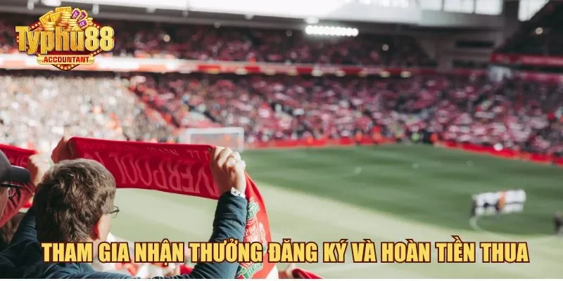 Tham gia nhận thưởng đăng ký và hoàn tiền thua