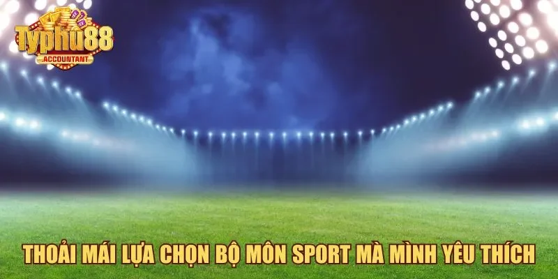 Thoải mái lựa chọn bộ môn sport mà mình yêu thích